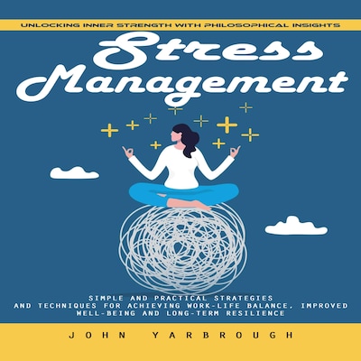 Stress Management: Unlocking Inner Strength With Philosophical Insights (Simple and Practical Strategies and Techniques for Achieving Work-life Balance, Improved Well-being and Long-term Resilience) – omslag til lydbogen af John Yarbrough, Mason g