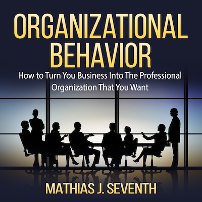 Organizational Behavior: How to Turn You Business Into The Professional Organization That You Want – omslag til lydbogen af Mathias J. Seventh