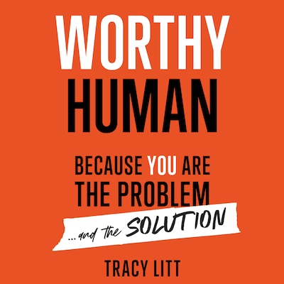 Worthy Human: Because you are the problem and the solution.