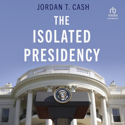 The Isolated Presidency – omslag til lydbogen af Jordan T. Cash