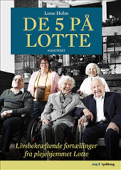 De 5 på Lotte - Livsbekræftende fortællinger fra plejehjemmet Lotte – omslag til lydbogen af Lone Holm