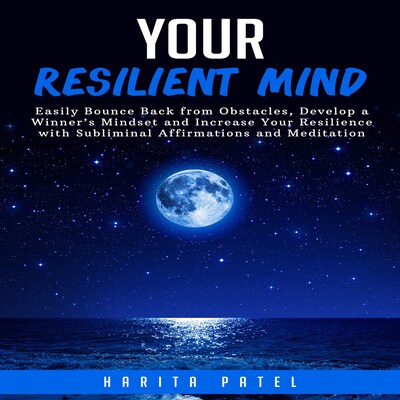 Your Resilient Mind: Easily Bounce Back from Obstacles, Develop a Winner’s Mindset and Increase Your Resilience with Subliminal Affirmations and Meditation – omslag til lydbogen af Harita Patel
