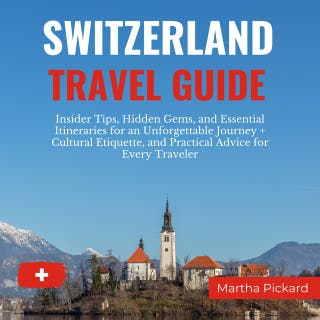 Switzerland Travel Guide: Insider Tips, Hidden Gems, and Essential Itineraries for an Unforgettable Journey + Cultural Etiquette, and Practical Advice for Every Traveler – omslag till ljudboken av Martha Pickard