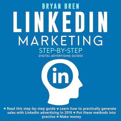 LinkedIn Marketing Step-By-Step: The Guide To LinkedIn Advertising That Will Teach You How To Sell Anything Through LinkedIn - Learn How To Develop A Strategy And Grow Your Business