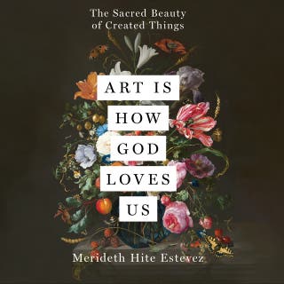 Art Is How God Loves Us: The Sacred Beauty of Created Things – omslag till ljudboken av Merideth Hite Estevez