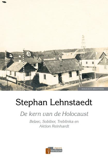 De kern van de Holocaust: Belzec, Sobibor, Treblinka en Aktion Reinhardt