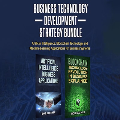 Business Technology Development Strategy Bundle: Artificial Intelligence, Blockchain Technology and Machine Learning Applications for Business Systems