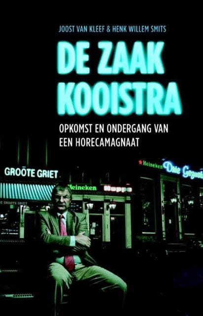 De zaak Kooistra: opkomst en ondergang van een horecamagnaat en de dubieuze rol van Heineken