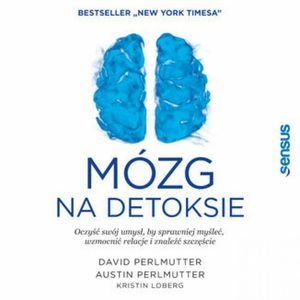 Mózg na detoksie. Oczyść swój umysł, by sprawniej myśleć, wzmocnić relacje i znaleźć szczęście – okładka audiobooka, autor Austin Perlmutter MD, David Perlmutter MD, Kristin Loberg