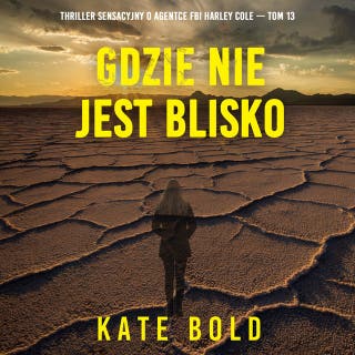 Gdzie nie jest blisko (Thriller sensacyjny o agentce FBI Harley Cole — Tom 13) – okładka audiobooka, autor Kate Bold