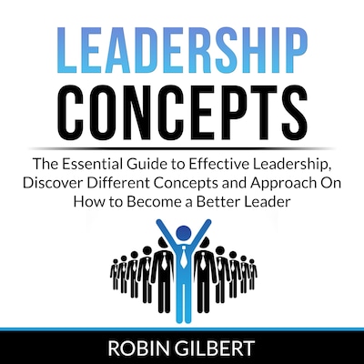 Leadership Concepts: The Essential Guide to Effective Leadership, Discover Different Concepts and Approach On How to Become a Better Leader