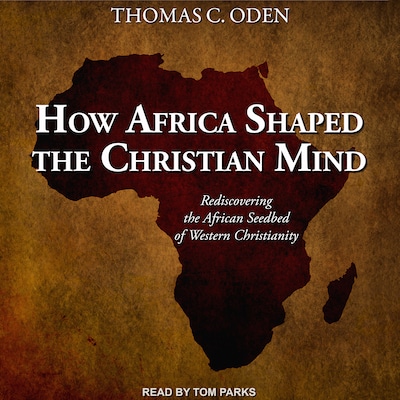 How Africa Shaped the Christian Mind – omslag til lydbogen af Dr. Thomas C. Oden, PhD