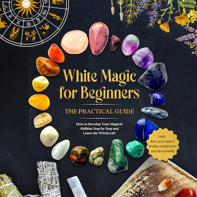 White Magic for Beginners – The Practical Guide: How to Develop Your Magical Abilities Step by Step and Learn the Witchcraft – including Rituals, Energy Work, Gemstones, and Much More. – omslag til lydbogen af Aja Devi