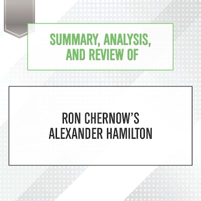 Summary, Analysis, and Review of Ron Chernow's Alexander Hamilton