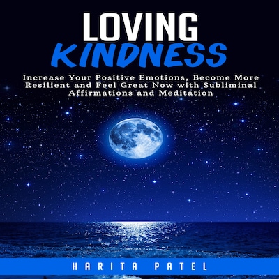 Loving Kindness: Increase Your Positive Emotions, Become More Resilient and Feel Great Now with Subliminal Affirmations and Meditation