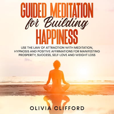 Guided Meditation for Building Happiness:   Use The Law of Attraction with Meditation, Hypnosis and Positive Affirmations for Manifesting Prosperity, Success, Self-Love and Weight Loss