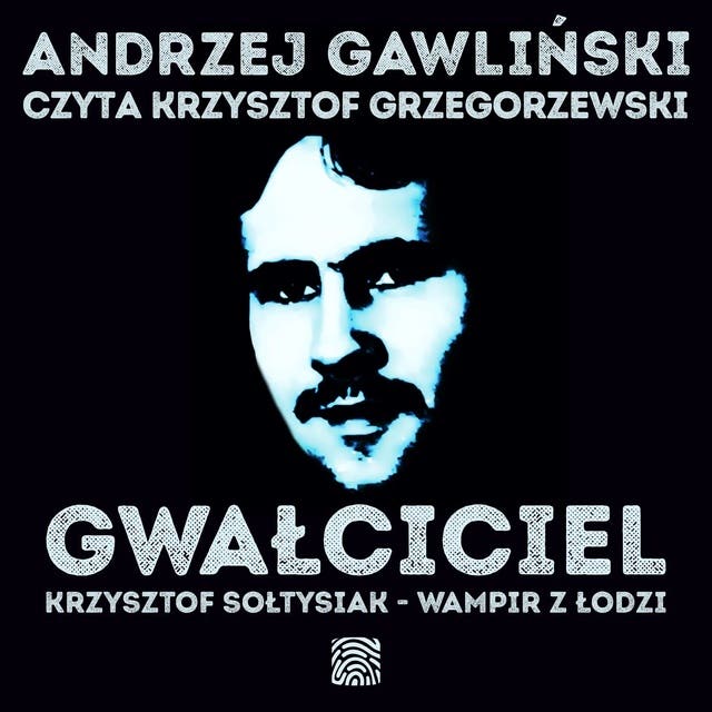 Gwałciciel. Krzysztof Sołtysiak - Wampir z Łodzi