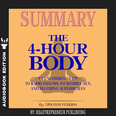 Summary of The 4-Hour Body: An Uncommon Guide to Rapid Fat-Loss, Incredible Sex, and Becoming Superhuman by Timothy Ferriss