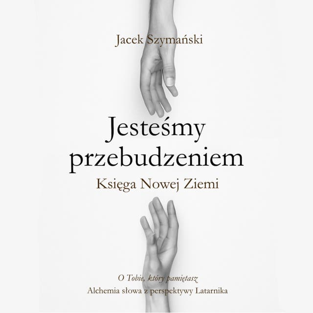 Jesteśmy przebudzeniem. Księga Nowej Ziemi: O Tobie, który pamiętasz. Alchemia słowa z perspektywy Latarnika