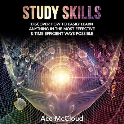 Study Skills: Discover How To Easily Learn Anything In The Most Effective & Time Efficient Ways Possible