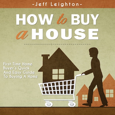 How To Buy A House: First Time Home Buyer's Quick And Easy Guide To Buying A Home – omslag til lydbogen af Jeff Leighton
