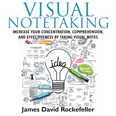 Visual Notetaking: Increase your Concentration, Comprehension, and Effectiveness by Taking Visual Notes