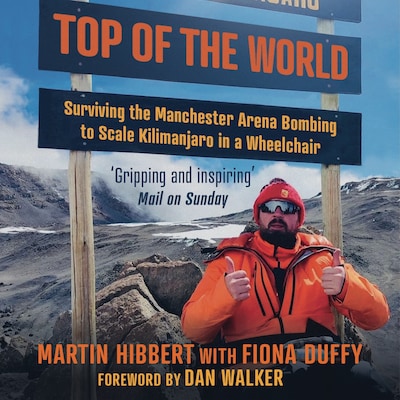 Top of the World - Surviving the Manchester Bombing to Scale Kilimanjaro in a Wheelchair (Unabridged)