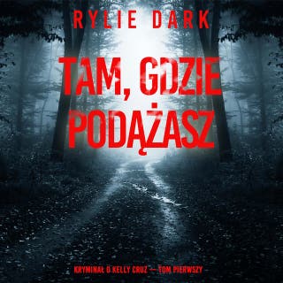 Tam, gdzie podążasz (Kryminał o Kelly Cruz — Tom pierwszy) – okładka audiobooka, autor Rylie Dark
