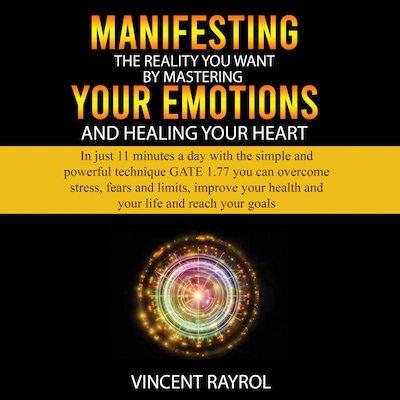 Manifesting the Reality You Want by Mastering Your Emotions and Healing Your Heart