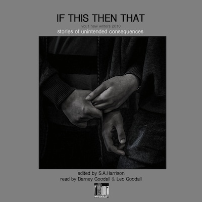 New Writers 2018 - If This Then That - Stories of Unintended Consequences, Vol. 1 (Unabridged)