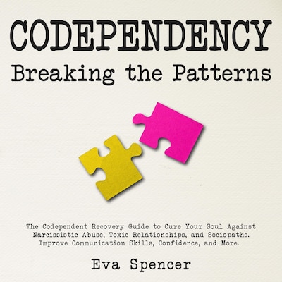 Codependency Breaking the Patterns: The Codependent Recovery Guide to Cure Your Soul Against Narcissistic Abuse, Toxic Relationships, and Sociopaths. Improve Communication Skills, Confidence, and More.