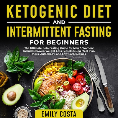 Ketogenic Diet and Intermittent Fasting for Beginners: The Ultimate Keto Fasting Guide for Men & Women! Includes Proven Weight Loss Secrets Using Meal Plan Hacks, Autophagy, and Low Carb Recipes.