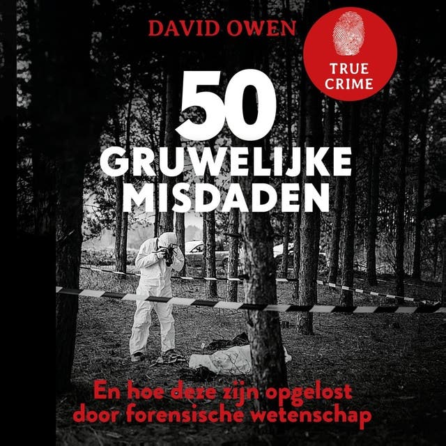 True Crime - 50 gruwelijke misdaden: En hoe deze zijn opgelost door forensische wetenschap