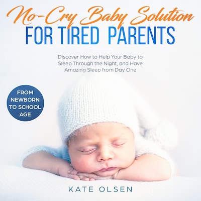 No cry Baby solutions for tired parents, Discover how to help your baby to sleep through the night and have amazing sleep from day one, From New born to school age – omslag til lydbogen af Kate Olsen
