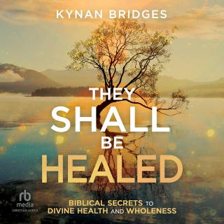 They Shall Be Healed: Biblical Secrets to Divine Health and Wholeness