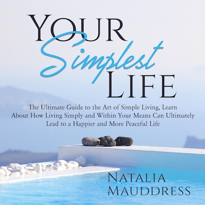 Your Simplest Life: The Ultimate Guide to the Art of Simple Living, Learn About How Living Simply and Within Your Means Can Ultimately Lead to a Happy and Peaceful Life – omslag til lydbogen af Natalia Mauddress