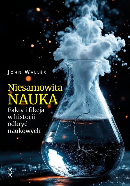 Niesamowita nauka: Fakty i fikcja w historii odkryć naukowych