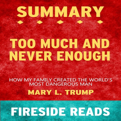 Too Much and Never Enough: How My Family Created the World's Most Dangerous Man by Mary L. Trump: Summary by Fireside Reads