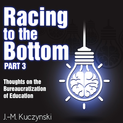 Racing to the Bottom Part 3: Thoughts on the Bureaucratization of Education