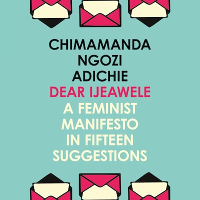 Dear Ijeawele, Or A Feminist Manifesto In Fifteen Suggestions