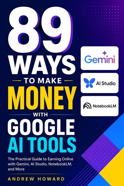 89 Ways to Make Money with Google AI Tools: The Practical Guide to Earning Online with Gemini, AI Studio, NotebookLM, and More – omslag til lydbogen af Andrew Howard
