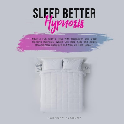 Sleep Better Hypnosis: Have a Full Night's Rest with Relaxation and Deep Sleeping Hypnosis, Which Can Help Kids and Adults Become More Energized and Wake up More Happier