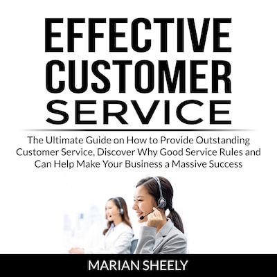 Effective Customer Service: The Ultimate Guide on How to Provide Outstanding Customer Service, Discover Why Good Service Rules and Can Help Make Your Business a Massive Success – omslag til lydbogen af Marian Sheely