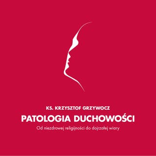Patologia duchowości. Od niezdrowej religijności do wiary dojrzałej – okładka audiobooka, autor Krzysztof Grzywocz