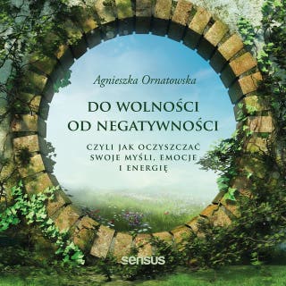 Do wolności od negatywności, czyli jak oczyszczać swoje myśli, emocje i energię – okładka audiobooka, autor Agnieszka Ornatowska