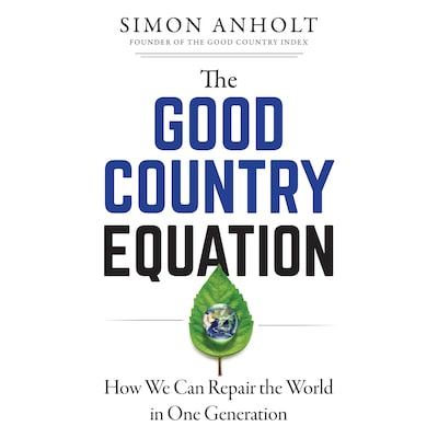 The Good Country Equation - How We Can Repair the World in One Generation (Unabridged)