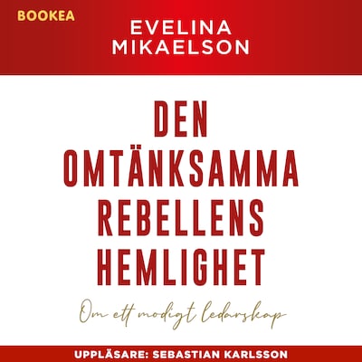Den omtänksamma rebellens hemlighet : om ett modigt ledarskap