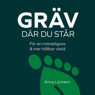 Gräv där du står : för en mänskligare & mer hållbar värld – omslag till ljudboken av Anna Lövheim