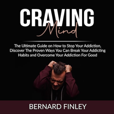 Craving Mind: The Ultimate Guide on How to Stop Your Addiction, Discover The Proven Ways You Can Break Your Addicting Habits and Overcome Your Addiction For Good