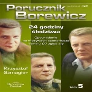 Porucznik Borewicz. 24 godziny śledztwa. Cz. 5 – okładka audiobooka, autor Krzysztof Szmagier